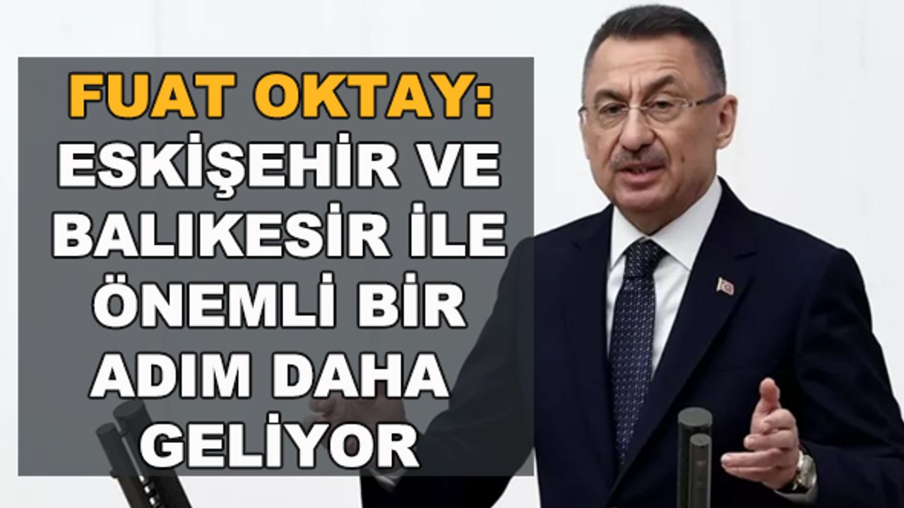 Fuat Oktay: Eskişehir ve Balıkesir ile önemli bir adım daha geliyor