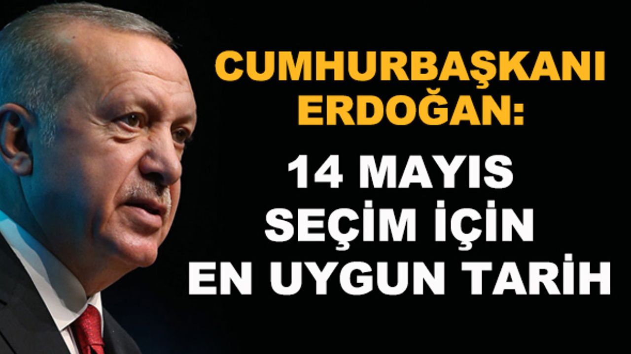 Cumhurbaşkanı Erdoğan: 14 Mayıs seçim için en uygun tarih