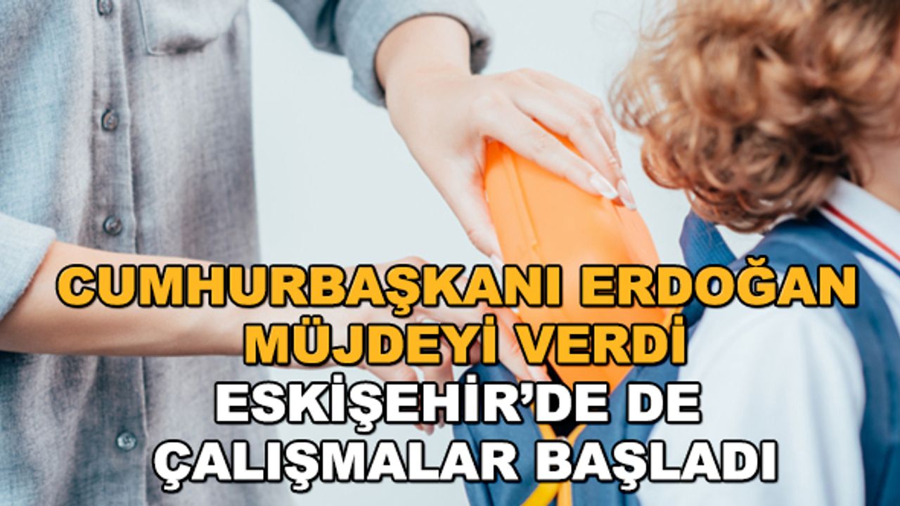 Cumhurbaşkanı Erdoğan müjdeyi verdi... Eskişehir’de de çalışmalar başladı