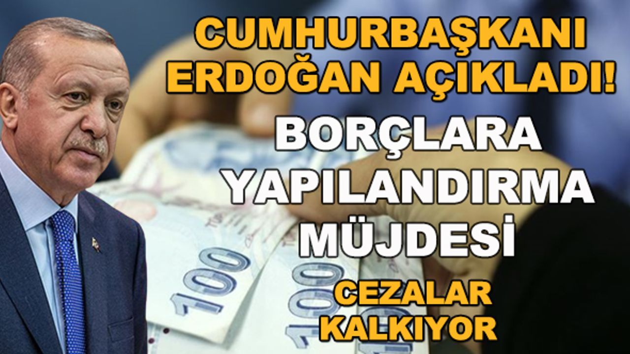 Erdoğan açıkladı! Borçlara yapılandırma müjdesi... Borçların cezaları kalkıyor