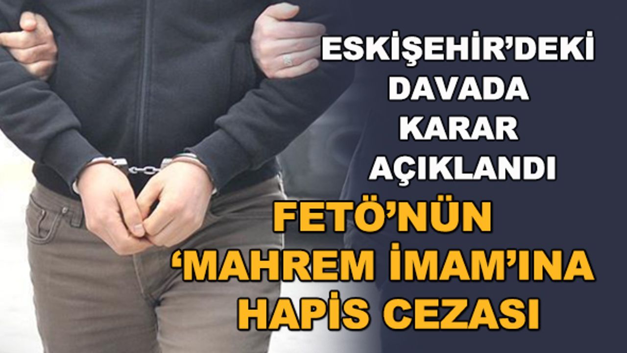 Eskişehir'deki davada karar açıklandı... FETÖ'nün "mahrem imam"ına hapis cezası