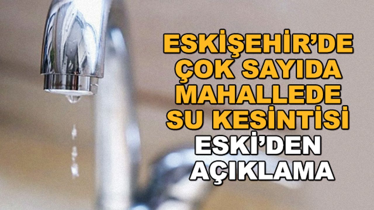 Eskişehir’de çok sayıda mahallede su kesintisi... ESKİ’den açıklama