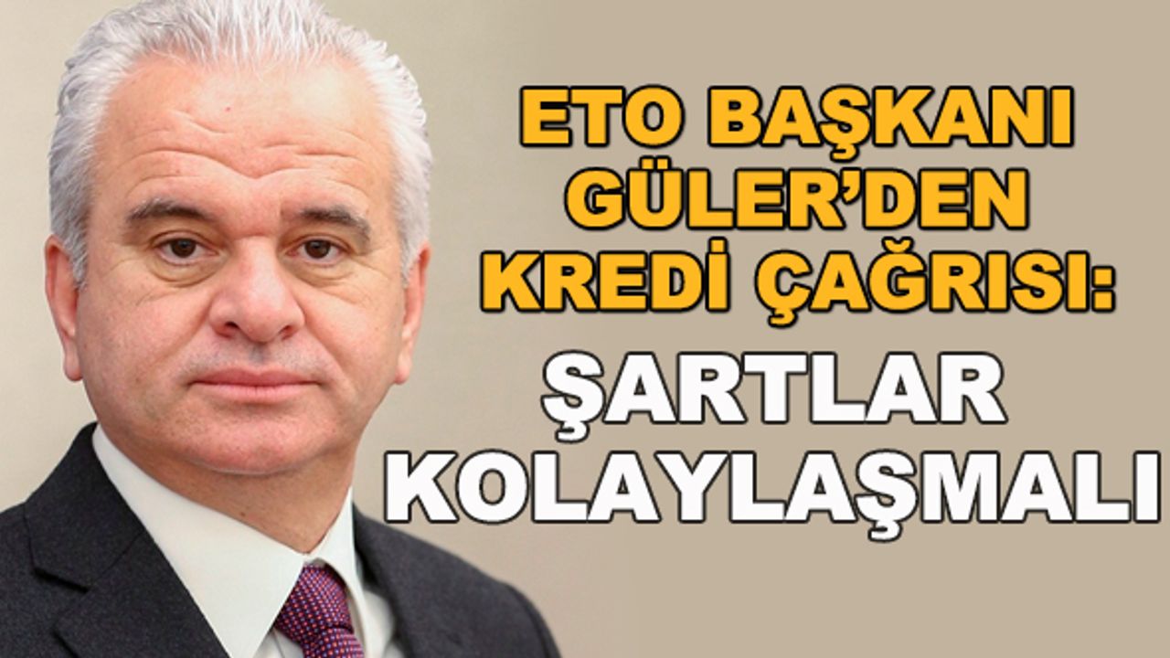 ETO Başkanı Güler'den kredi çağrısı: Şartlar kolaylaşmalı