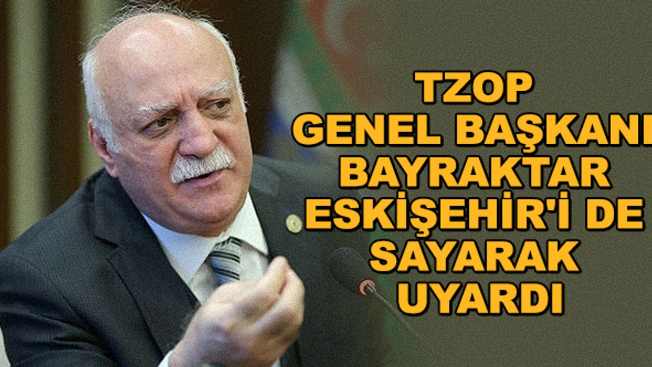 TZOP Genel Başkanı Bayraktar Eskişehir'i de sayarak uyardı