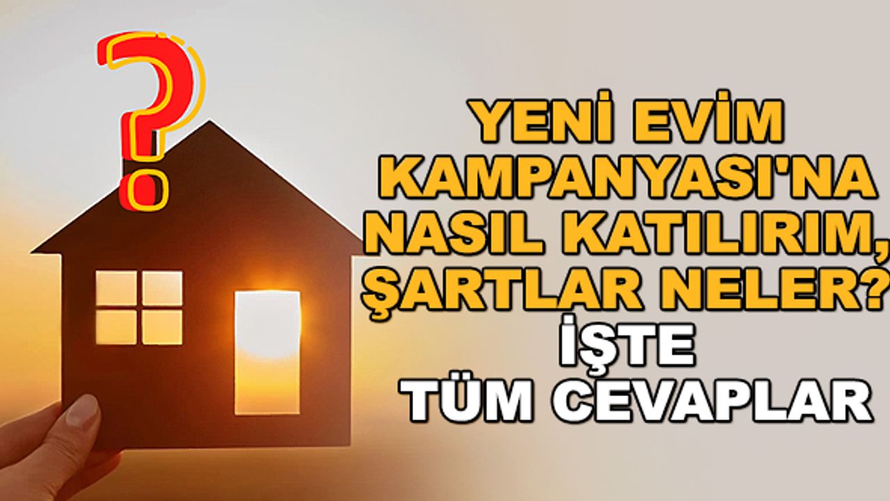 Yeni Evim Kampanyası'na nasıl katılırım, şartlar neler? İşte tüm cevaplar
