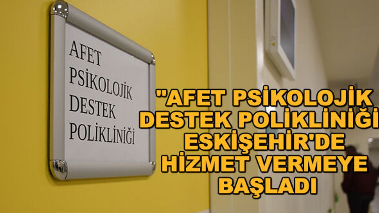 "Afet Psikolojik Destek Polikliniği" Eskişehir'de hizmet vermeye başladı