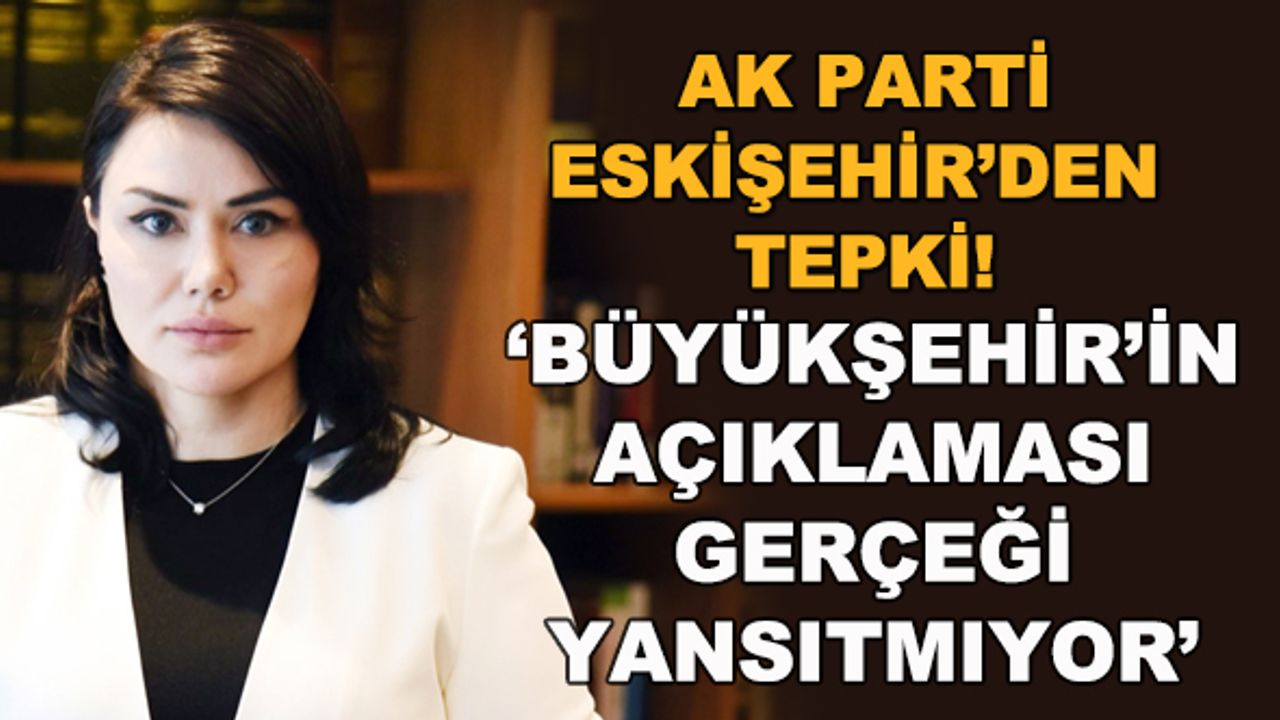 AK Parti Eskişehir'den tepki: "Büyükşehir'in açıklaması gerçeği yansıtmıyor"
