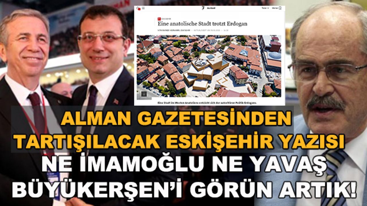 Alman gazetesinden tartışılacak Eskişehir yazısı... Ne İmamoğlu ne Yavaş, Büyükerşen'i görün artık!