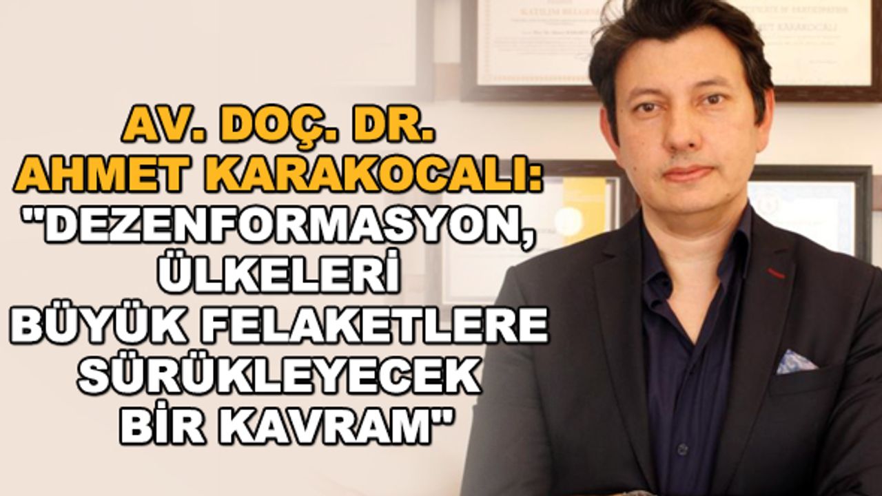 Av. Doç. Dr. Ahmet Karakocalı: "Dezenformasyon, ülkeleri büyük felaketlere sürükleyecek bir kavram"