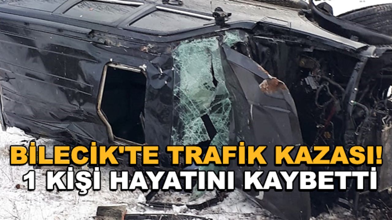 Bilecik'te trafik kazası! 1 kişi hayatını kaybetti