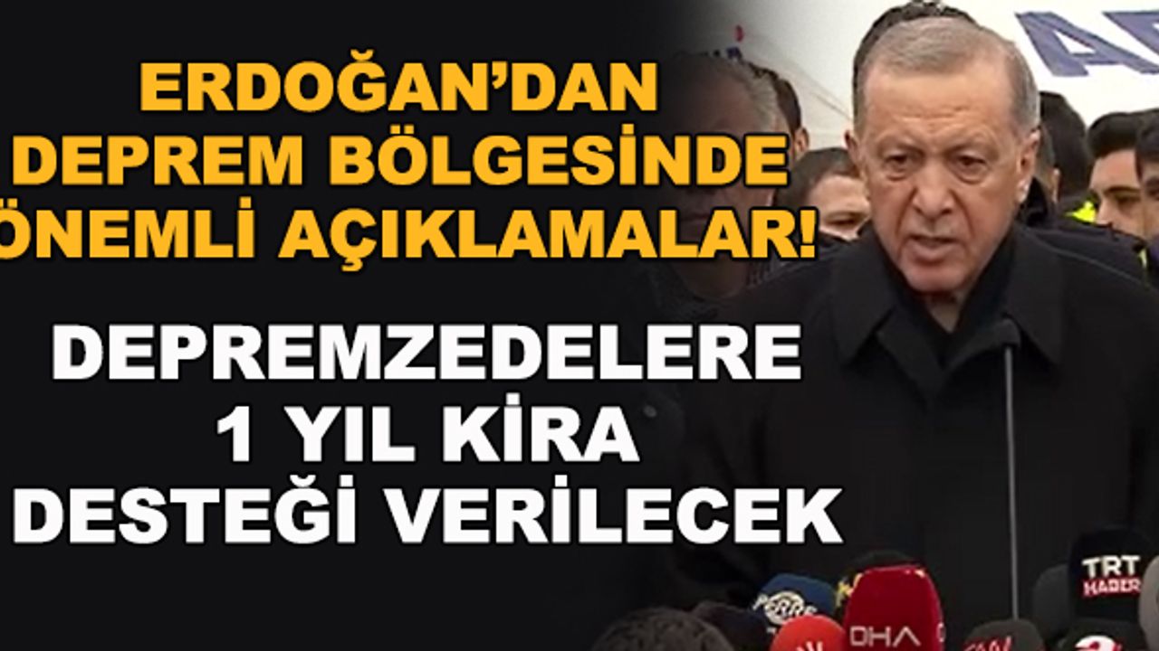 Cumhurbaşkanı Erdoğan: Depremzedelere 1 yıl kira desteği verilecek