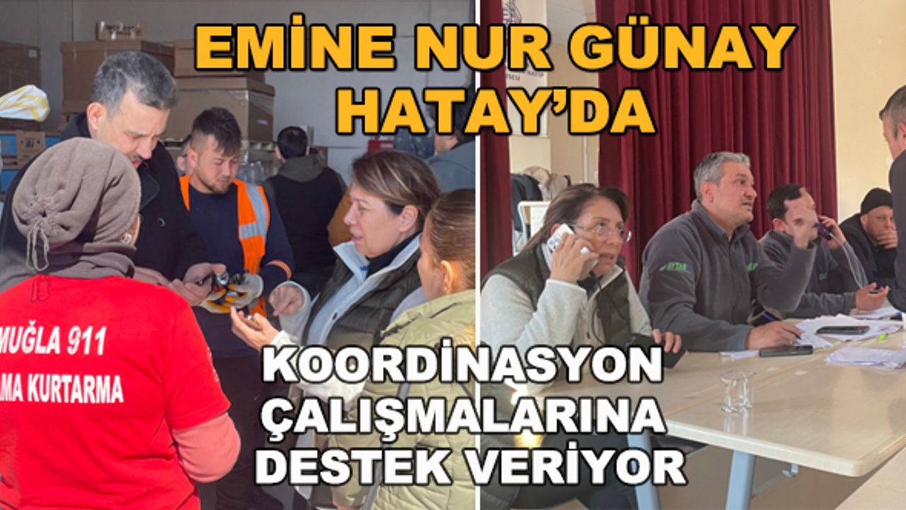 Emine Nur Günay Hatay'da... Koordinasyon çalışmalarına destek veriyor