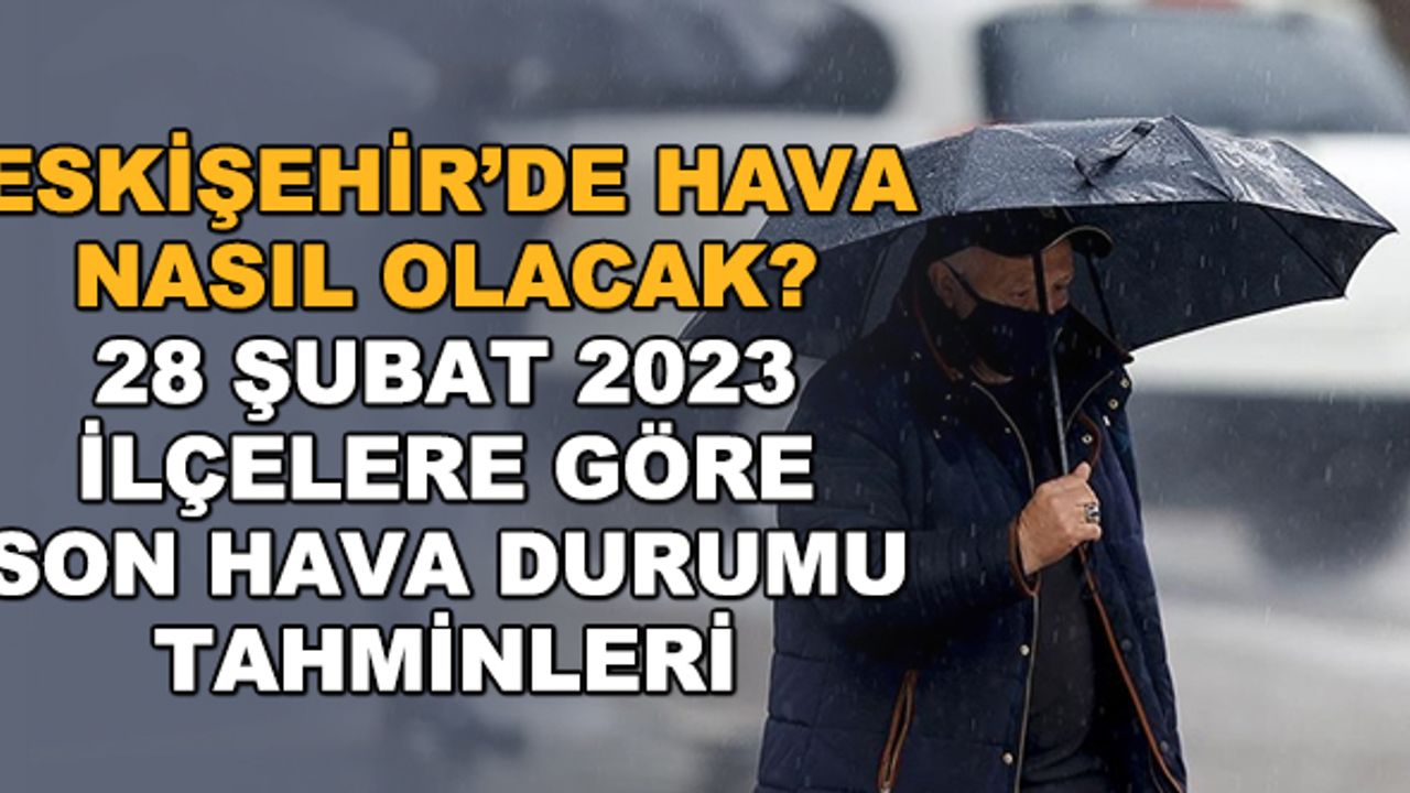 Eskişehir'de hava nasıl olacak? 28 Şubat 2023 ilçelere göre son hava durumu tahminleri