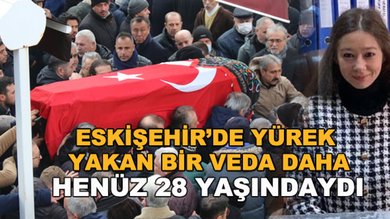 Eskişehir'de yürek yakan bir veda daha... Henüz 28 yaşındaydı