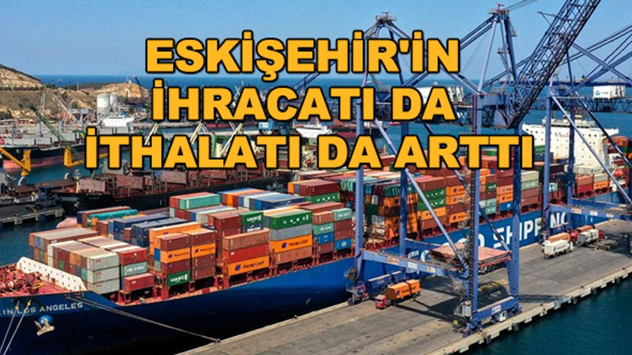 Eskişehir'in ihracatı da ithalatı da arttı