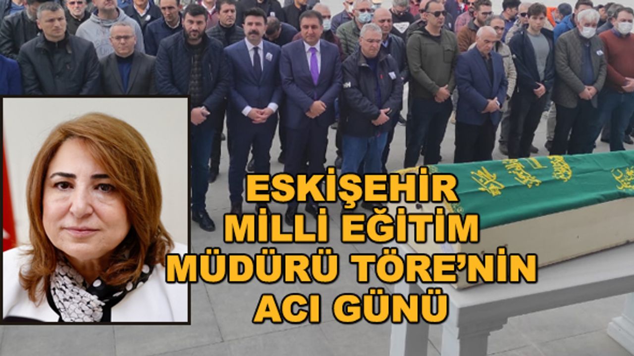 Eskişehir Milli Eğitim Müdürü Pervin Töre'nin acı günü