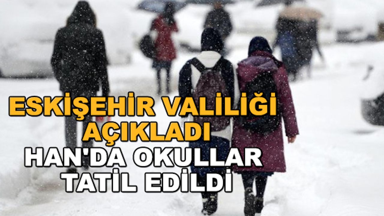 Eskişehir Valiliği açıkladı... Han'da okullar tatil edildi