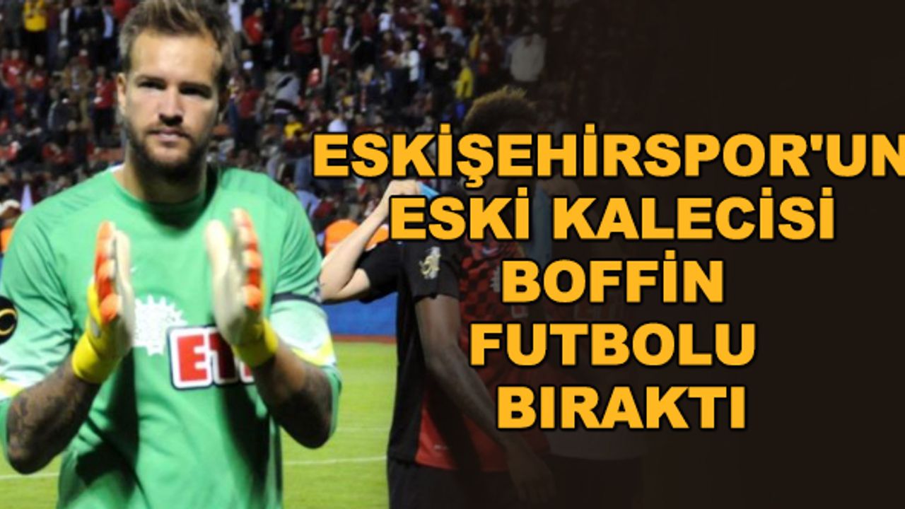 Eskişehirspor'un eski kalecisi Boffin futbolu bıraktı