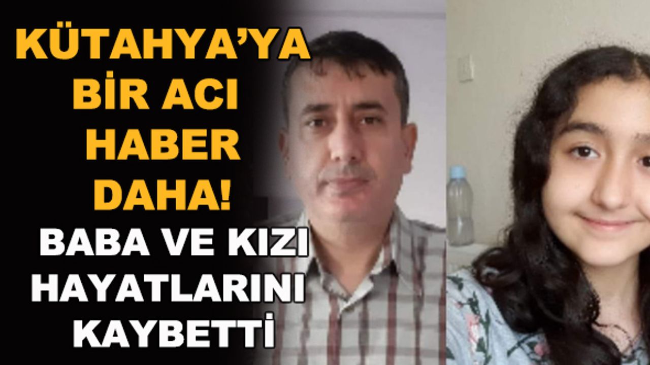 Kütahya'ya bir acı haber daha! Baba ve kızı hayatlarını kaybetti