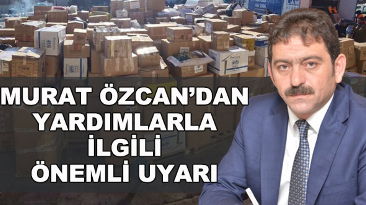 Murat Özcan'dan yardımlarla ilgili önemli uyarı