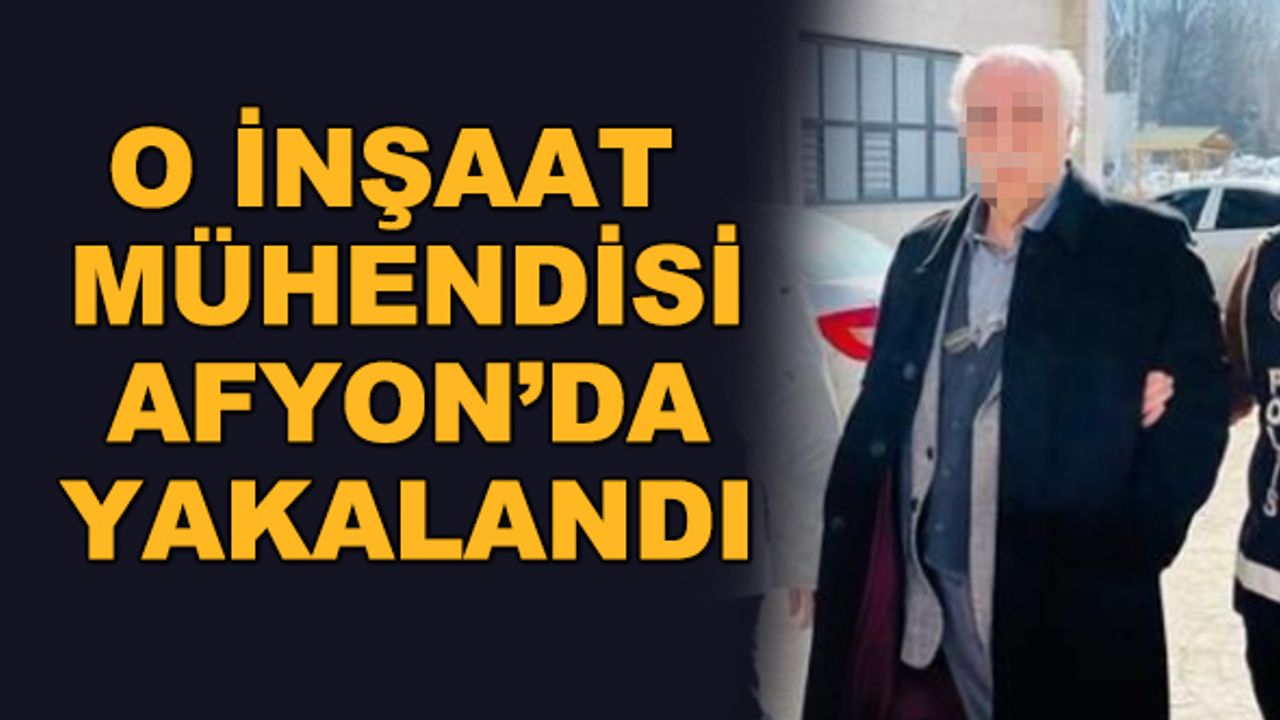 O inşaat mühendisi Afyonkarahisar'da yakalandı