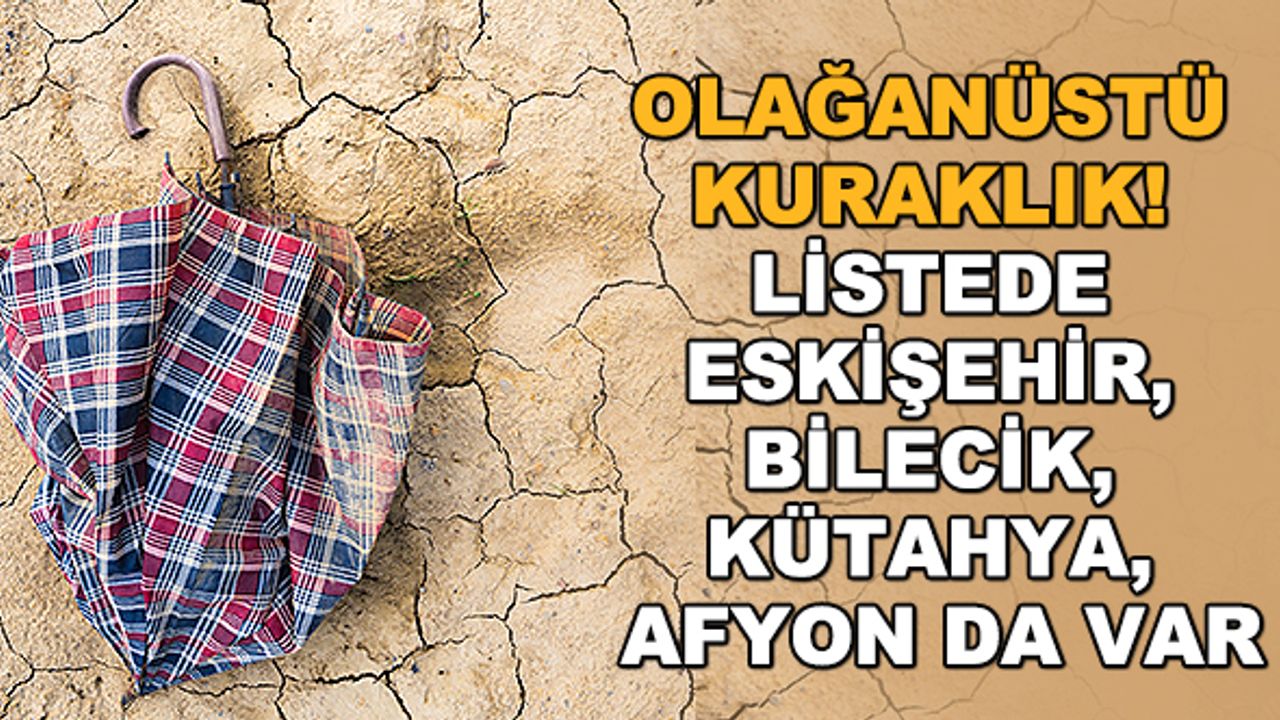 Olağanüstü kuraklık! Listede Eskişehir, Bilecik, Kütahya, Afyon da var