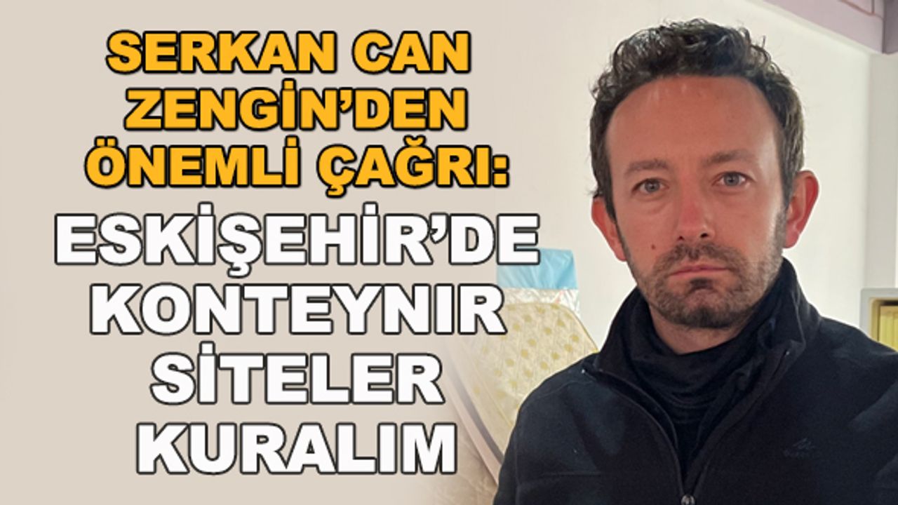 Serkan Can Zengin'den önemli çağrı: Eskişehir'de konteynır siteler kuralım