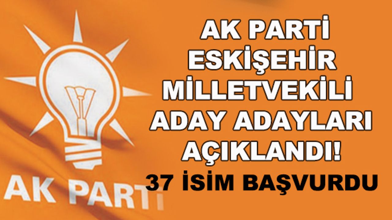 AK Parti Eskişehir milletvekili aday adayları açıklandı! 37 isim başvurdu