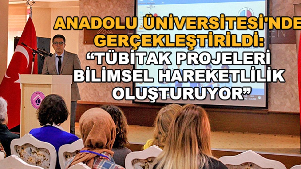Anadolu Üniversitesi'nde gerçekleştirildi: "TÜBİTAK projeleri bilimsel hareketlilik oluşturuyor"