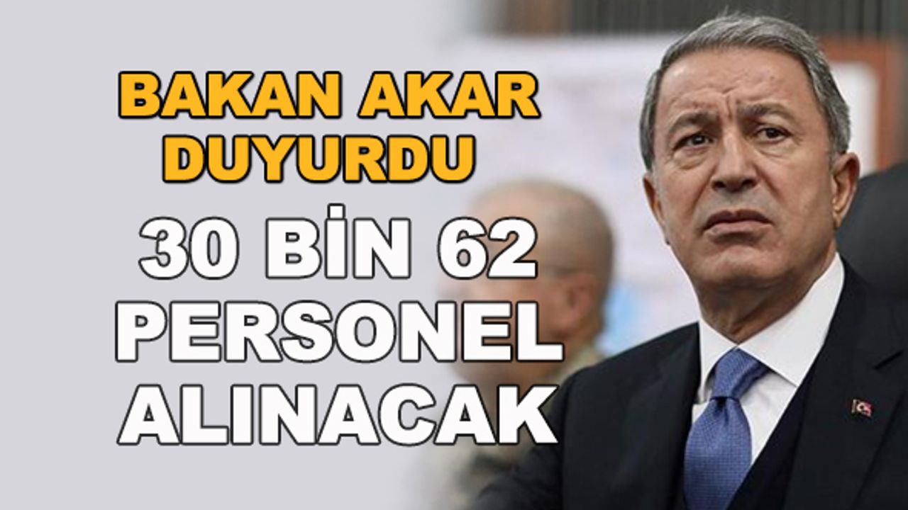 Bakan Akar duyurdu... 30 bin 62 personel alınacak