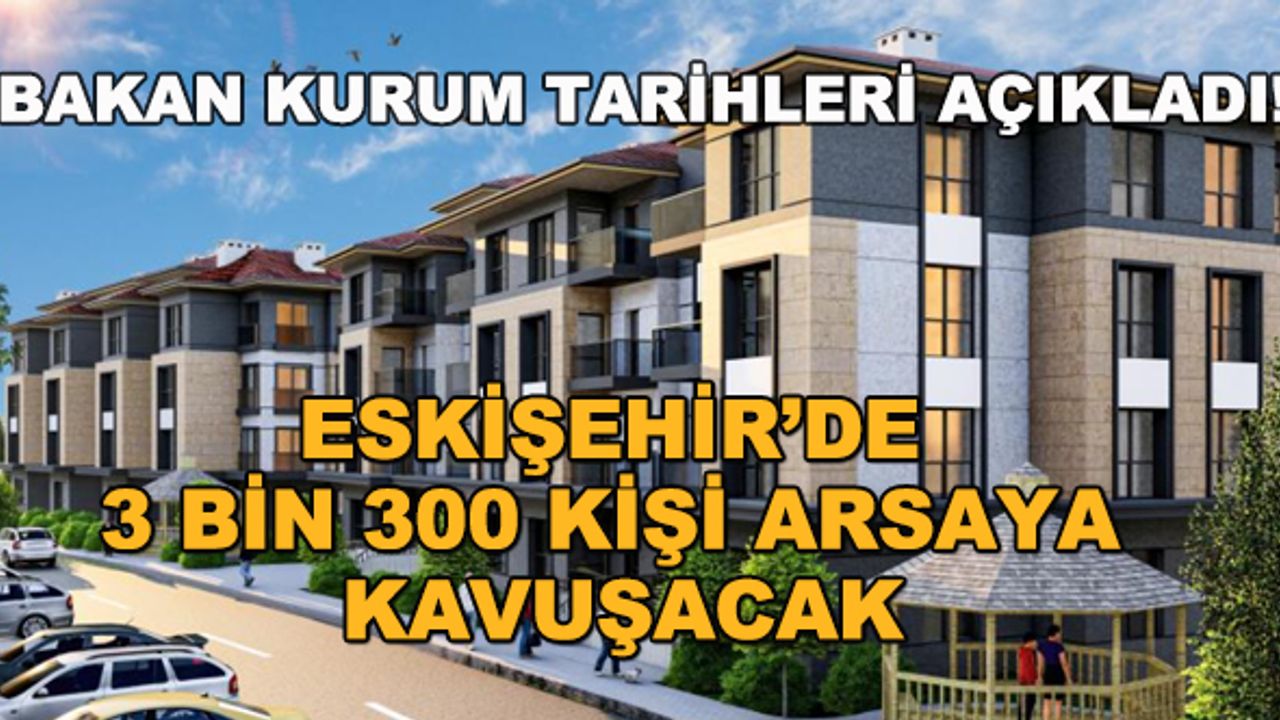 Bakan Kurum tarihleri açıkladı! Eskişehir'de 3 bin 300 kişi arsaya kavuşacak