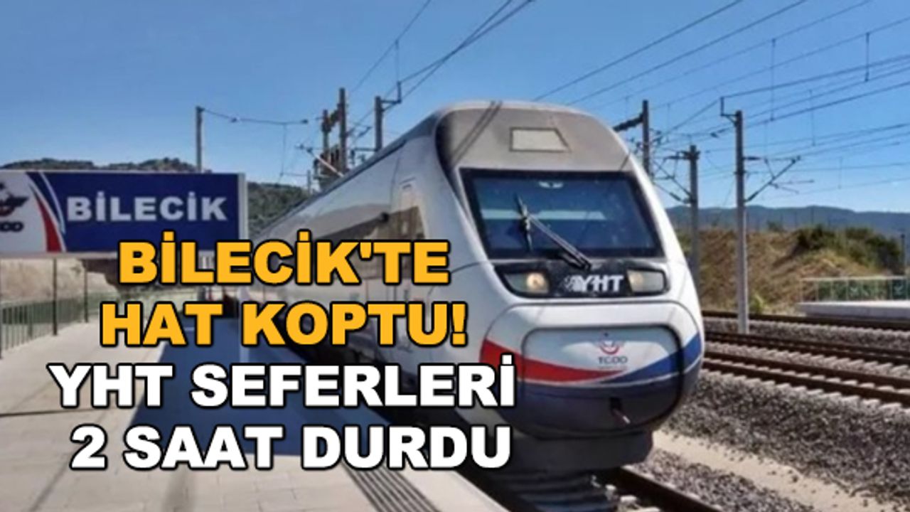 Bilecik'te hat koptu! YHT seferleri 2 saat durdu