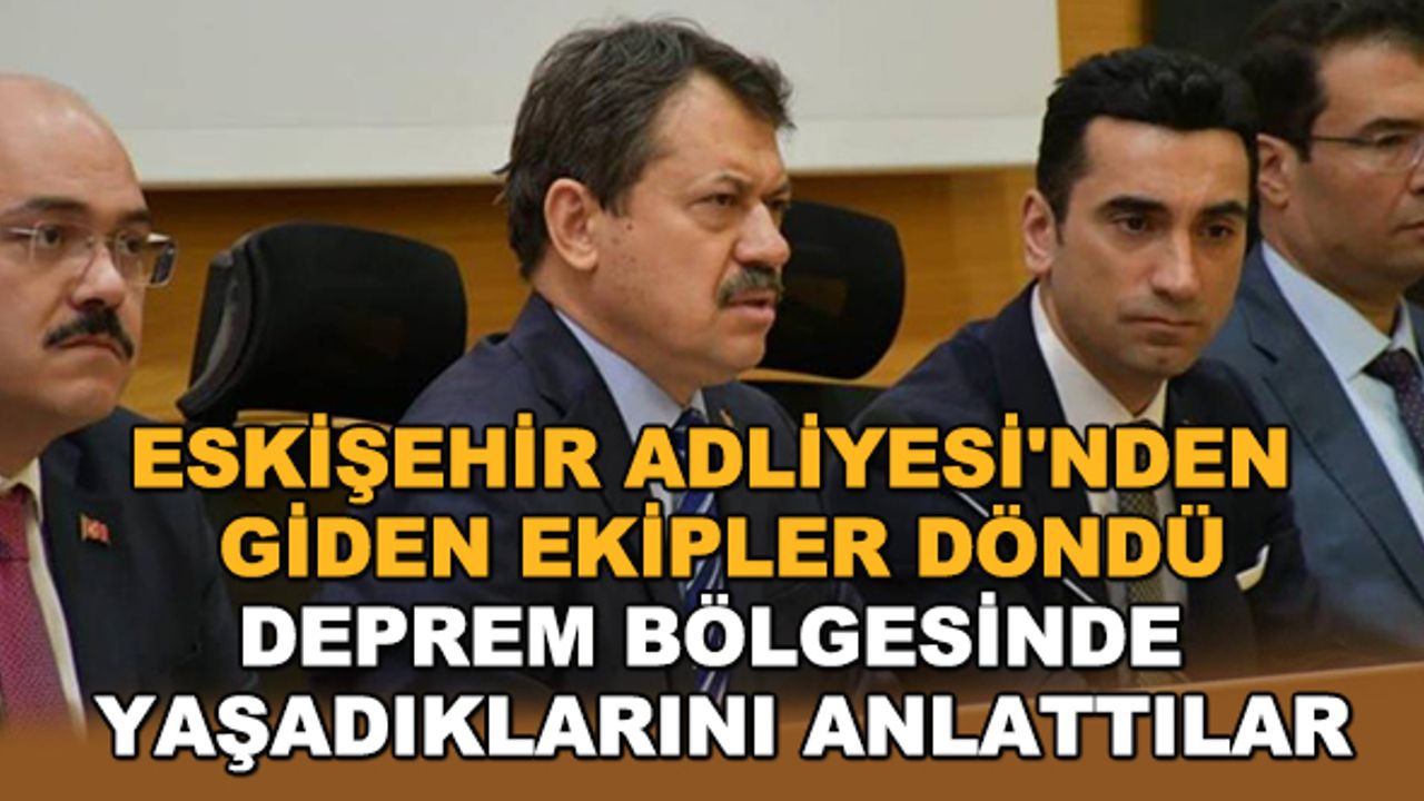 Eskişehir Adliyesi'nden giden ekipler döndü... Deprem bölgesinde yaşadıklarını anlattılar