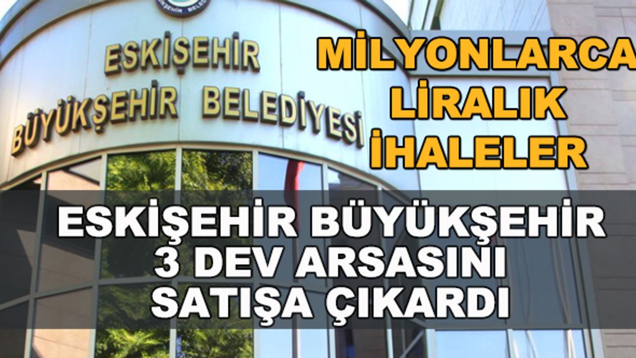 Eskişehir Büyükşehir 3 dev arsasını satışa çıkardı... Milyonlarca liralık ihaleler yapılacak