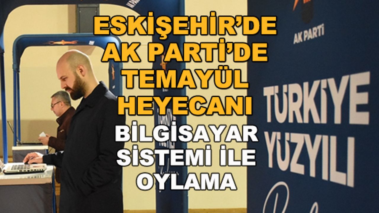 Eskişehir'de AK Parti'de temayül heyecanı... Bilgisayar sistemi ile oylama