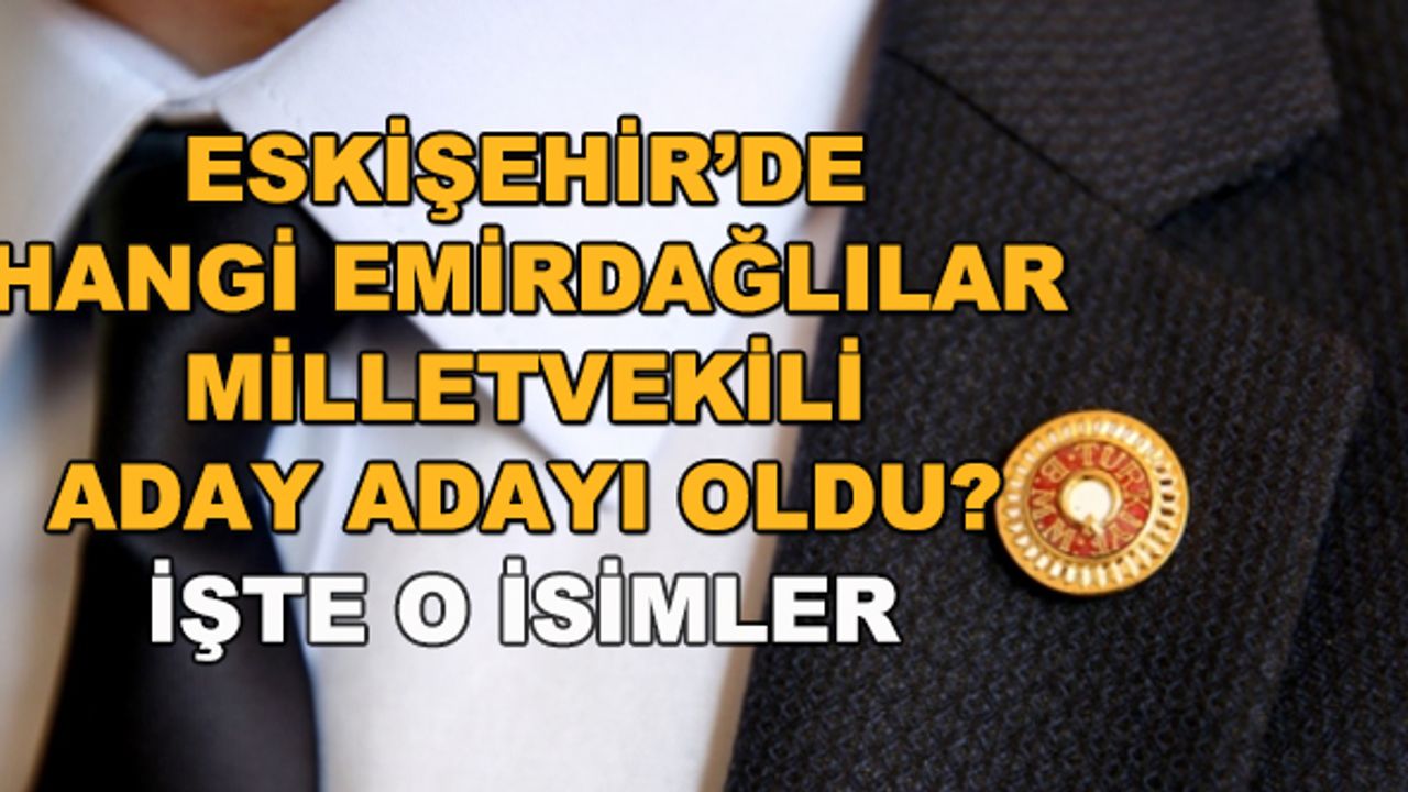Eskişehir'de hangi Emirdağlılar milletvekili aday adayı oldu?