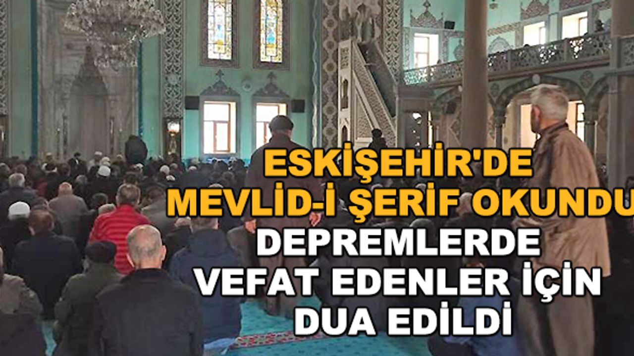 Eskişehir'de Mevlid-i Şerif okundu... Depremlerde vefat edenler için dua edildi