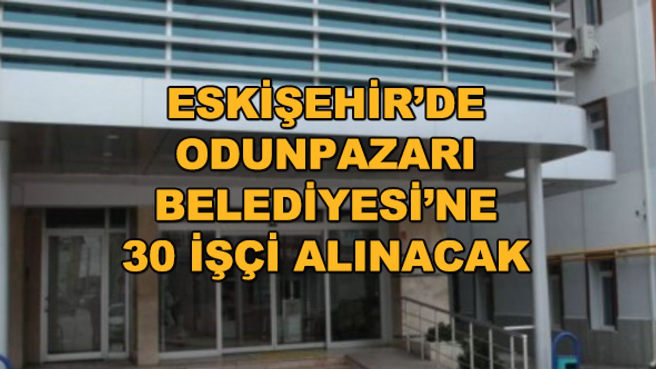Eskişehir'de Odunpazarı Belediyesi'ne 30 işçi alınacak