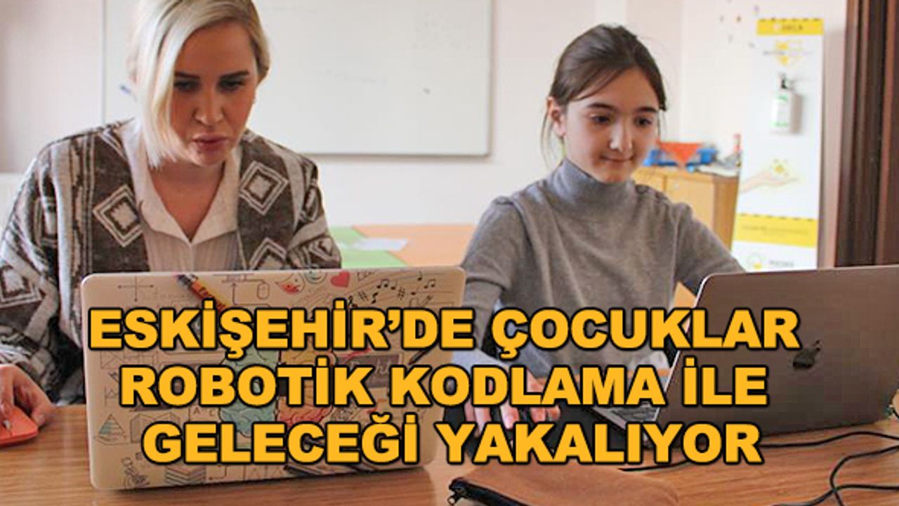 Eskişehir’de çocuklar robotik kodlama ile geleceği yakalıyor