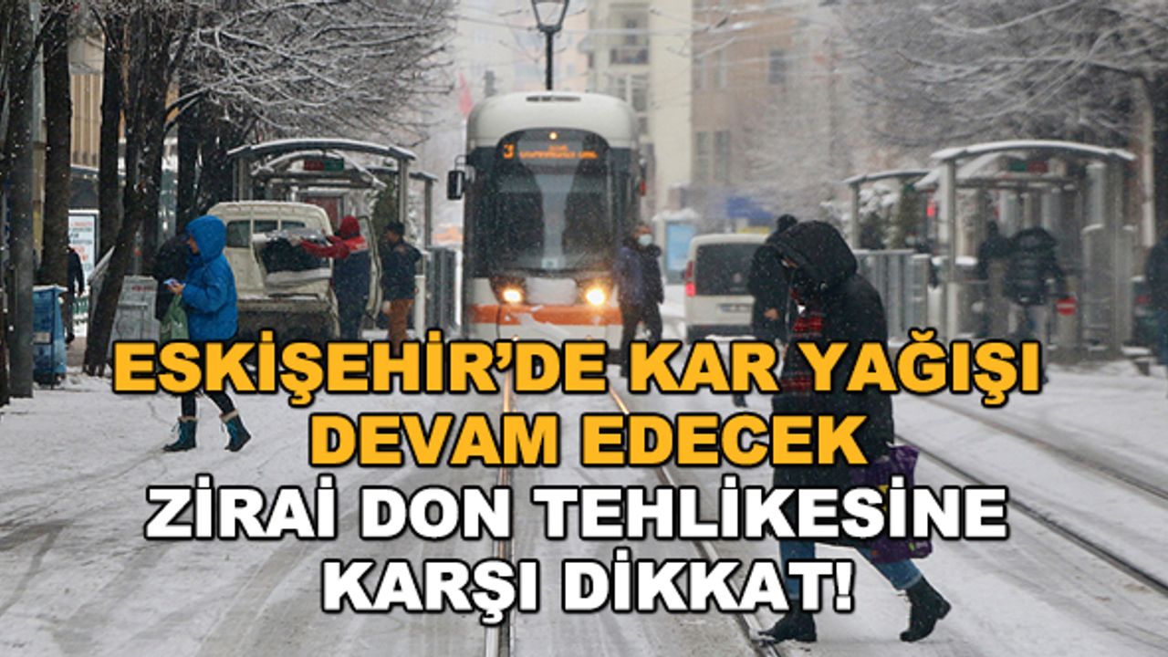 Eskişehir’de kar yağışı devam edecek... Zirai don tehlikesine karşı dikkat!