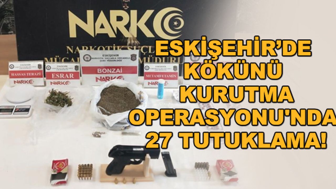 Eskişehir’de Kökünü Kurutma Operasyonu'nda 27 tutuklama!