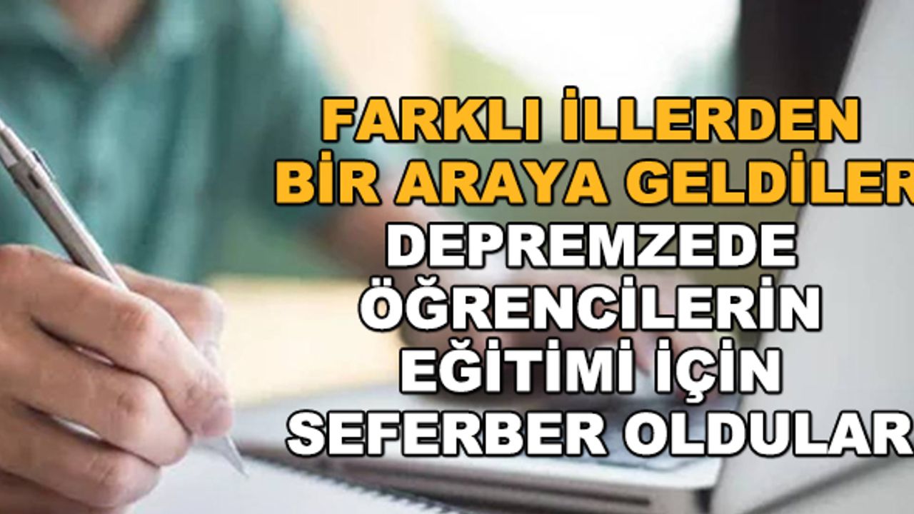 Farklı illerden bir araya geldiler... Depremzede öğrencilerin eğitimi için seferber oldular