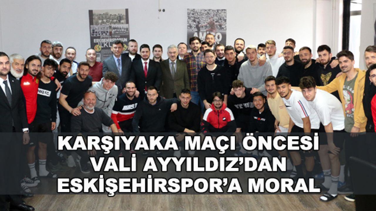 Karşıyaka maçı öncesi Vali Ayyıldız'dan Eskişehirspor'a moral