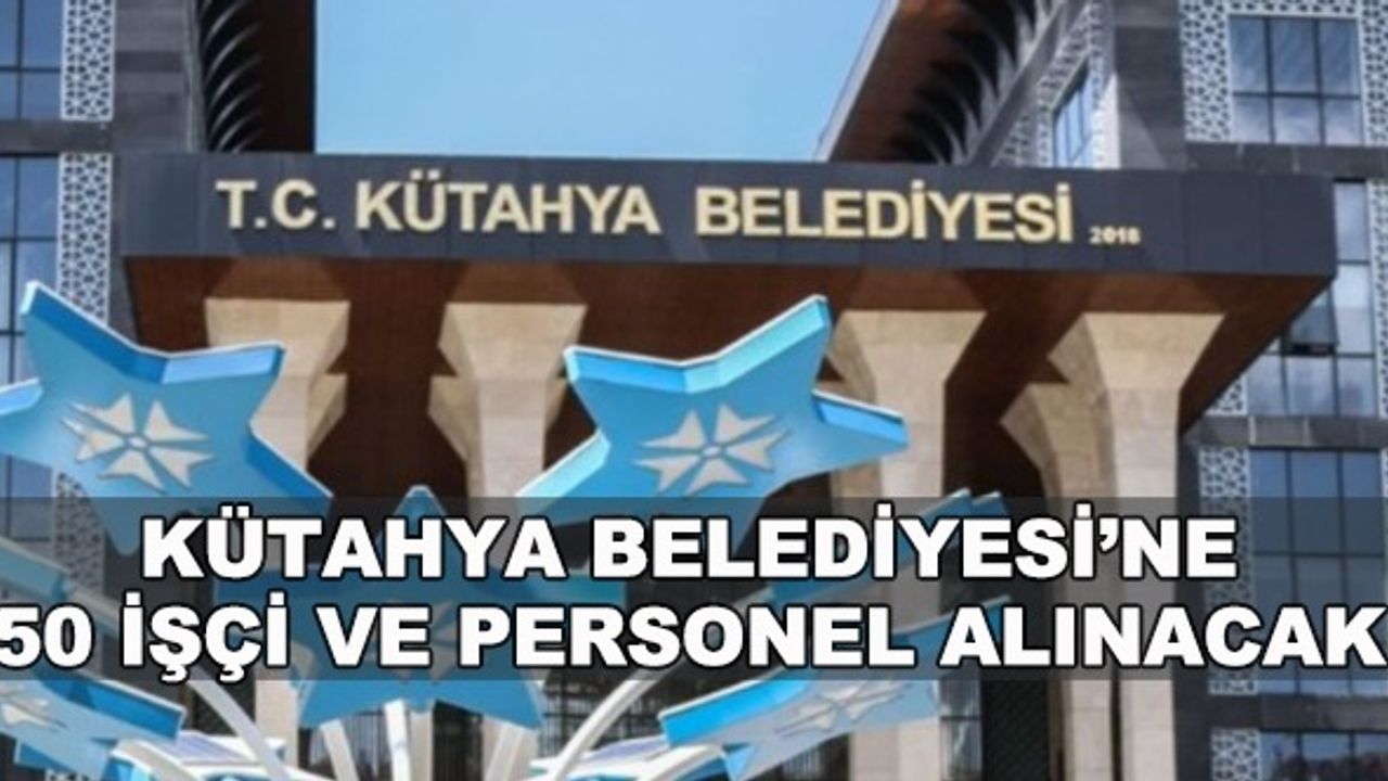 Kütahya Belediyesi'ne 50 işçi ve personel alınacak