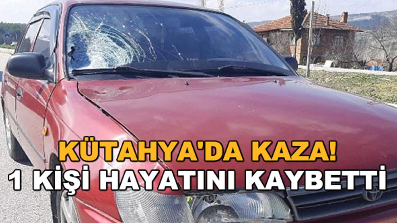 Kütahya'da kaza! 1 kişi hayatını kaybetti