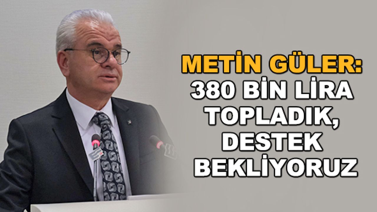 Metin Güler: 380 bin lira topladık, destek bekliyoruz