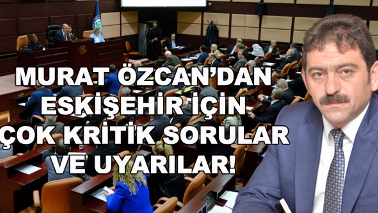 Murat Özcan'dan Eskişehir için çok kritik sorular ve uyarılar!