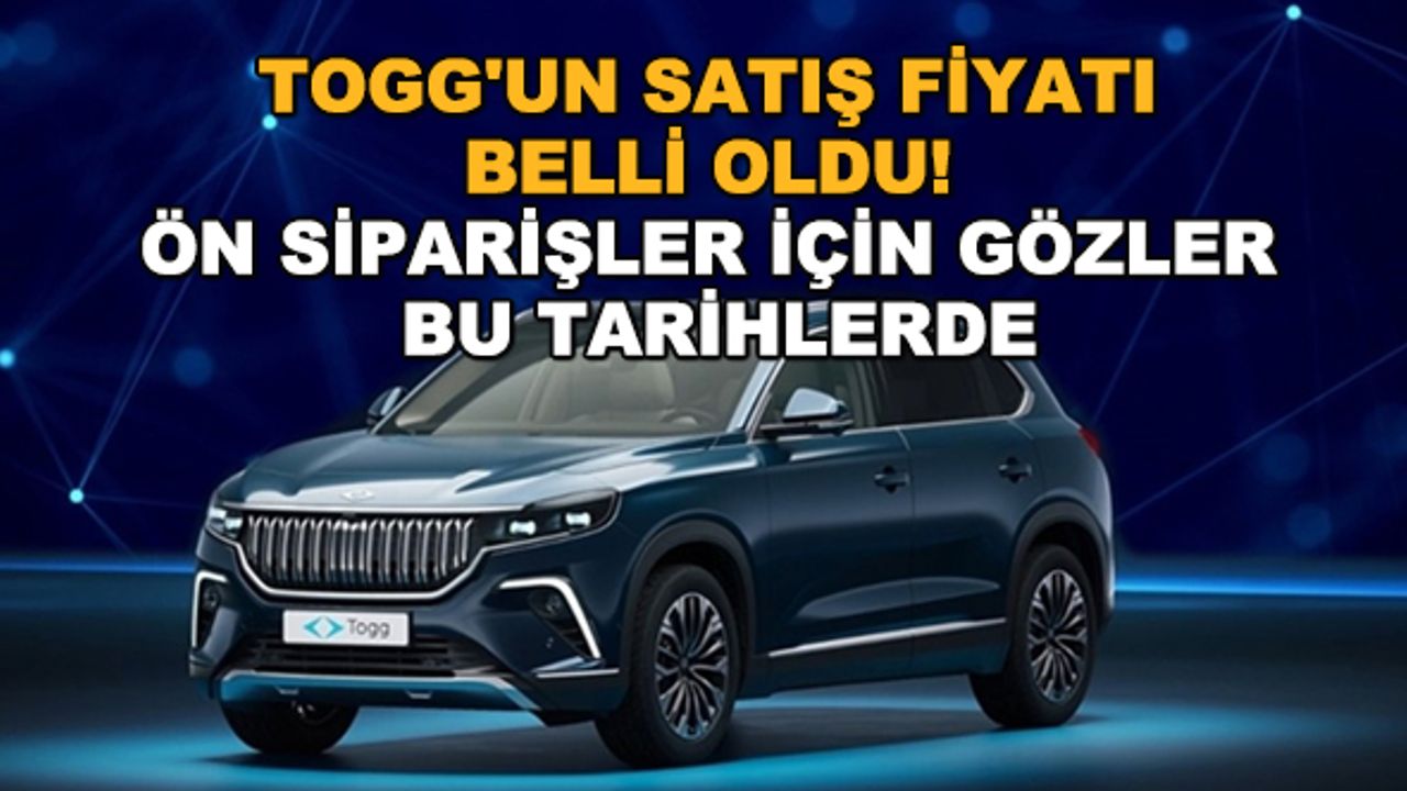 Togg'un satış fiyatı belli oldu! Ön siparişler için gözler bu tarihlerde