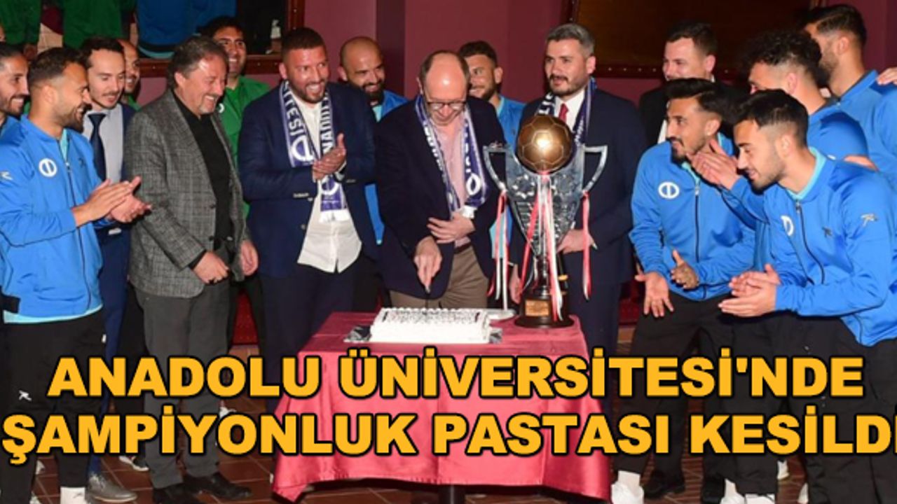 Anadolu Üniversitesi'nde şampiyonluk pastası kesildi