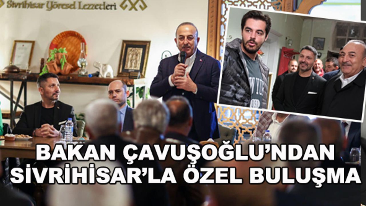 Bakan Çavuşoğlu'ndan Sivrihisar'la özel buluşma